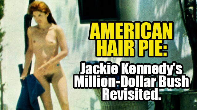 American Hair Pie: Jackie Kennedy’s Million-Dollar Bush Revisited